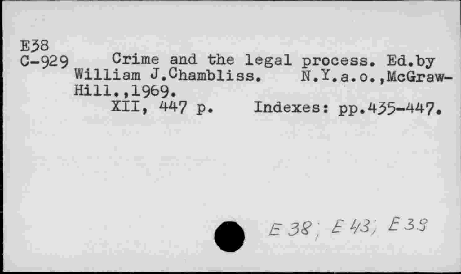 ﻿E53
0—929 Crime and the legal process. Ed.by William J.Chambliss.	N.Y.a.o.»McGraw-
Hill. ,1969.
XII, 44? p. Indexes: pp.435-447.
E 38' £	£33